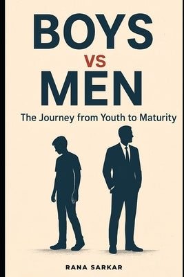 Boys vs Men: The Journey from Youth to Maturity: Best book for a journey of strength, purpose, and personal evolution A guide to understanding what tr by Sarkar, Rana