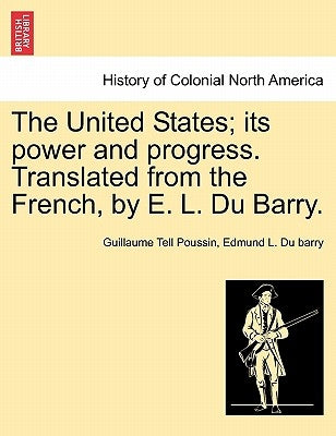 The United States; its power and progress. Translated from the French, by E. L. Du Barry. by Poussin, Guillaume Tell