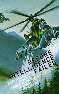 Before Intelligence Failed: British Secret Intelligence on Chemical and Biological Weapons in the Soviet Union, South Africa and Libya by Wilkinson, Mark