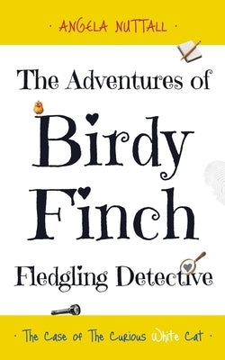 The Adventures of Birdy Finch, Fledgling Detective: The Case of The Curious White Cat by Nuttall, Angela