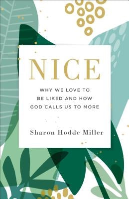 Nice: Why We Love to Be Liked and How God Calls Us to More by Miller, Sharon Hodde