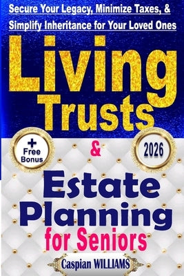 Living Trusts and Estate Planning: Secure your Legacy, Minimize Taxes and Simplify your Inheritance for your Loved Ones by Williams, Caspian