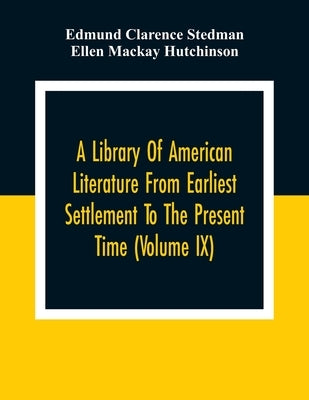 A Library Of American Literature From Earliest Settlement To The Present Time (Volume Ix) by Clarence Stedman, Edmund
