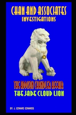 Chan and Associates Investigations: The Addison Chandler Case / The Jade Cloud Lion by Edwards, J. Edward
