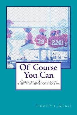 Of Course You Can: Creating Success in the Business of Sports by Ziakas, Timothy