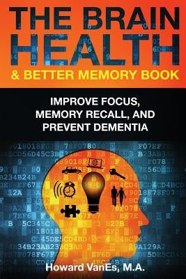 The Brain Health & Better Memory Book: Improve Focus, Memory Recall, and Prevent Dementia by Vanes, Howard