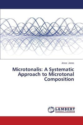Microtonalis: A Systematic Approach to Microtonal Composition by Jones Jesse