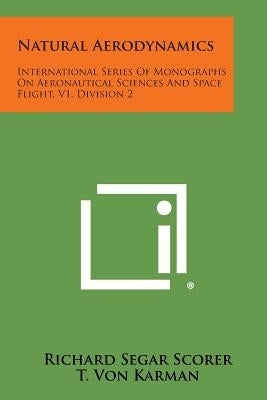 Natural Aerodynamics: International Series Of Monographs On Aeronautical Sciences And Space Flight, V1, Division 2 by Scorer, Richard Segar