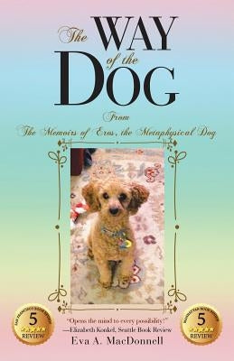 The Way of the Dog: From the Memoirs of Eros, the Metaphysical Dog by MacDonnell, Eva a.