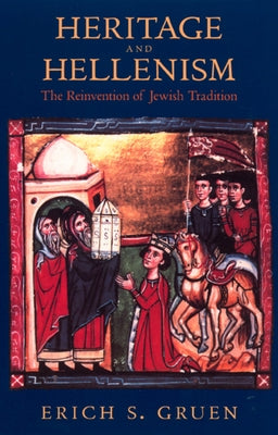 Heritage and Hellenism: The Reinvention of Jewish Traditionvolume 30 by Gruen, Erich S.