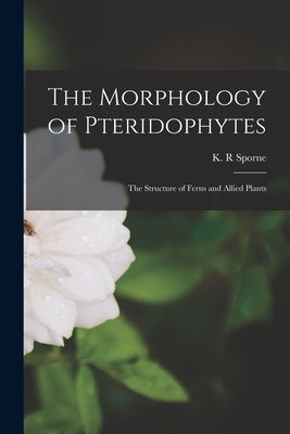 The Morphology of Pteridophytes; the Structure of Ferns and Allied Plants by Sporne, K. R.