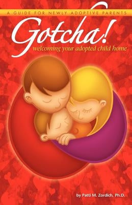 Gotcha! Welcoming Your Adopted Child Home: A Guide for Newly Adoptive Parents by Zordich Ph. D., Patti M.