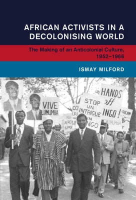 African Activists in a Decolonising World by Milford, Ismay