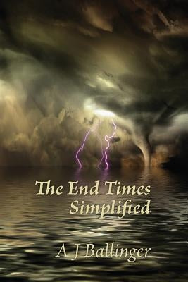 The End Times Simplified by Ballinger, Anthony J.