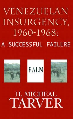 Venezuelan Insurgency, 1960-1968: A Successful Failure by Tarver, H. Micheal