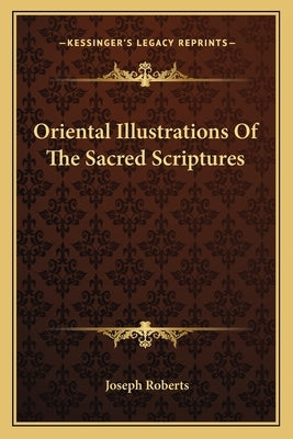 Oriental Illustrations of the Sacred Scriptures by Roberts, Joseph