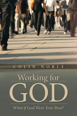 Working for God: What if God Were Your Boss? by Noble, Colin