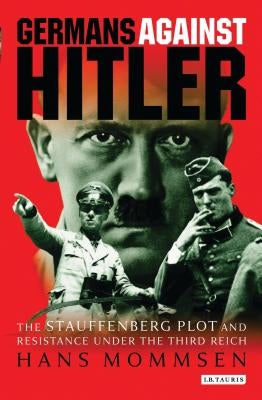 Germans Against Hitler: The Stauffenberg Plot and Resistance Under the Third Reich by Mommsen, Hans