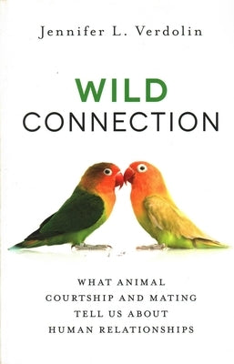 Wild Connection: What Animal Courtship and Mating Tell Us about Human Relationships by Verdolin, Jennifer L.
