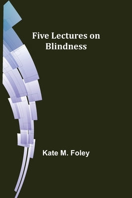 Five Lectures on Blindness by M. Foley, Kate