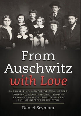 From Auschwitz with Love: The Inspiring Memoir of Two Sisters' Survival, Devotion and Triumph as told by Manci Grunberger Beran & Ruth Grunberge by Seymour, Daniel