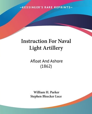 Instruction For Naval Light Artillery: Afloat And Ashore (1862) by Parker, William H.