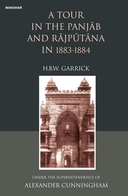 A Tour in the Panjab and Rajputana in 1883-1884: Under the Supterintendence of Alexander Cunningham by Garrick, H. B. W.
