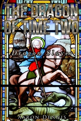 The Dragon of Time Two: Dragon Slayer by Dennis, Aaron