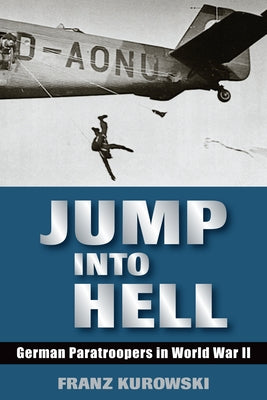 Jump Into Hell: German Paratroopers in World War II by Kurowski, Franz