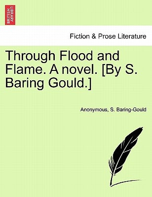 Through Flood and Flame. a Novel. [By S. Baring Gould.] by Anonymous