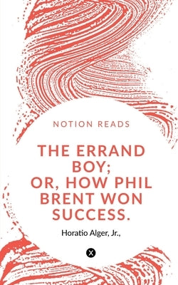 The Errand Boy; Or, How Phil Brent Won Success. by Alger, Horatio