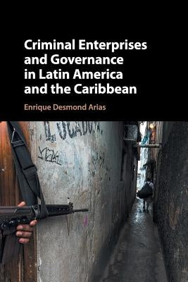 Criminal Enterprises and Governance in Latin America and the Caribbean by Arias, Enrique Desmond