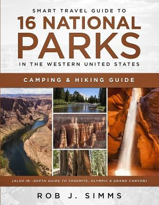 Smart Travel Guide to 16 National Parks in the Western United States: Camping & Hiking Guide (Also In -Depth Guide to Yosemite, Olympic & Grand Canyon by Simms, Rob J.