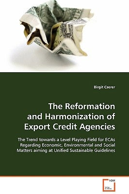 The Reformation and Harmonization of Export Credit Agencies by Cserer, Birgit