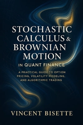 Stochastic Calculus & Brownian Motion in Quant Finance: A Practical Guide to Option Pricing, Volatility Modeling, and Algorithmic Trading by Schwartz, Alice