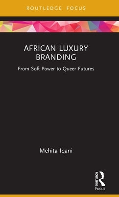 African Luxury Branding: From Soft Power to Queer Futures by Iqani, Mehita