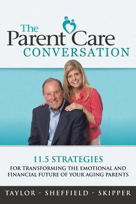 The Parent Care Conversation: 11.5 Strategies for Transforming the Emotional and Financial Future of your Aging Parents by Taylor -. Sheffield -. Skipper