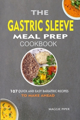 The Gastric Sleeve Meal Prep Cookbook: 107 Quick And Easy Bariatric Recipes To Make Ahead by Piper, Maggie