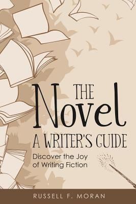 The Novel - A Writer's Guide: Discover the Joy of Writing Fiction by Moran, Russell F.