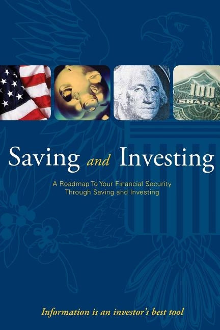 Saving and Investing- A Roadmap to Your Financial Security Through Saving and Investing by U. S. Securities and Exchange Commission