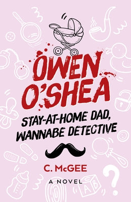Owen O'Shea: Stay-At-Home Dad, Wannabe Detective: A Novel by McGee, C.