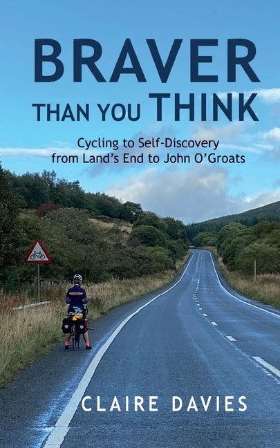 Braver Than You Think: Cycling to Self-Discovery, from Land's End to John O'Groats by Davies, Claire