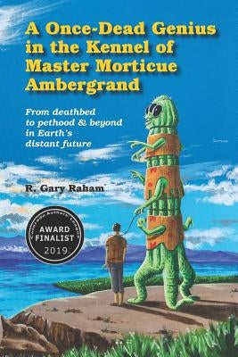 A Once-Dead Genius in the Kennel of Master Morticue Ambergrand: From deathbed to pethood and beyond in Earth's far distant future by Raham, R. Gary