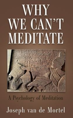 Why We Can't Meditate: A Psychology of Meditation by Van de Mortel, Joseph