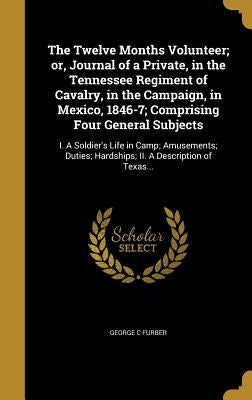 The Twelve Months Volunteer; or, Journal of a Private, in the Tennessee Regiment of Cavalry, in the Campaign, in Mexico, 1846-7; Comprising Four Gener by Furber, George C.