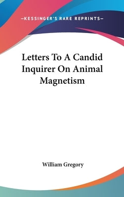 Letters To A Candid Inquirer On Animal Magnetism by Gregory, William
