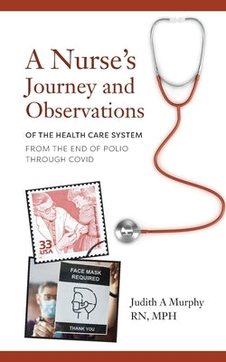 Nurse's Journey and Observations: The Health Care System from the End of Polio through COVID by Murphy, Judith A.