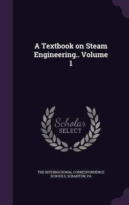 A Textbook on Steam Engineering.. Volume 1 by The International Correspondence Schools