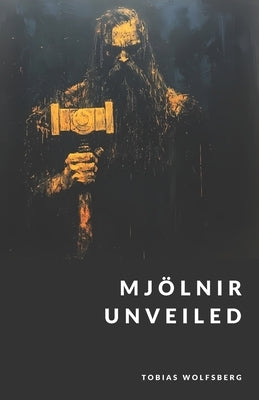 Mjölnir Unveiled: Thor's Hammer in Norse and Germanic Paganism by Wolfsberg, Tobias