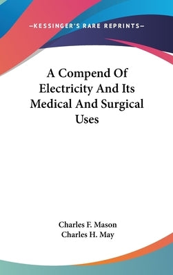 A Compend Of Electricity And Its Medical And Surgical Uses by Mason, Charles F.